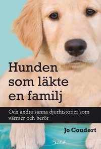 Hunden som läkte en familj : och andra sanna djurhistorier som värmer och berör; Jo Coudert; 2013