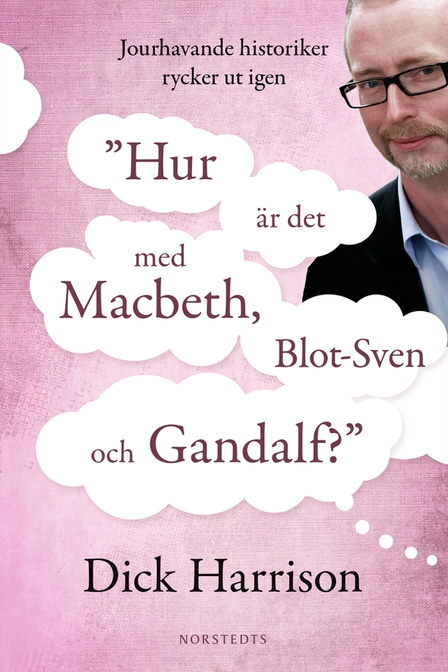 Hur är det med MacBeth, Blot-Sven och Gandalf? : jourhavande historiker rycker ut igen; Dick Harrison; 2014