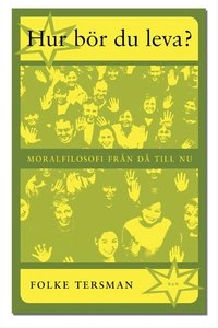 Hur bör du leva? : Moralfilosofi från då till nu; Folke Tersman; 2004