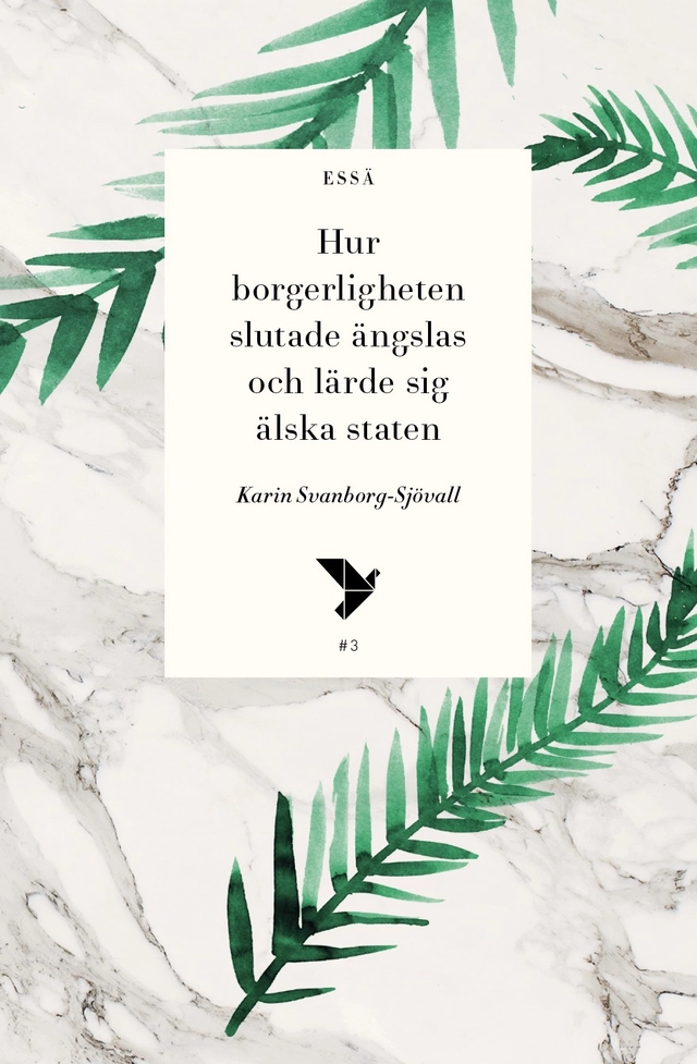 Hur borgerligheten slutade ängslas och lärde sig älska staten; Karin Svanborg-Sjövall; 2016