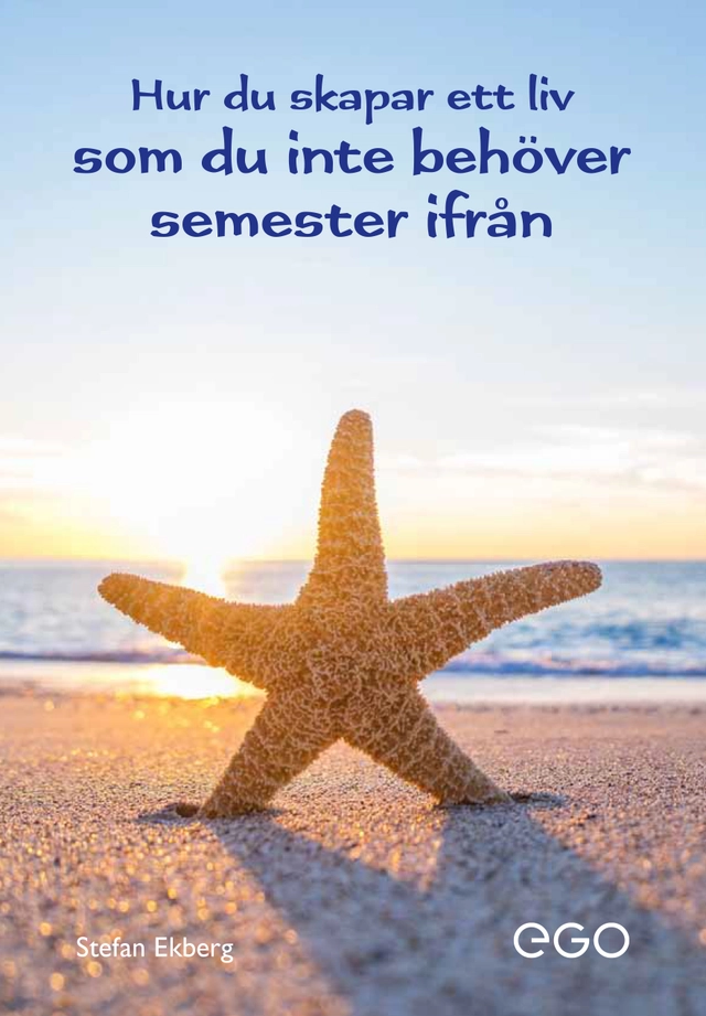 Hur du skapar ett liv som du inte behöver semester ifrån; Stefan Ekberg; 2025