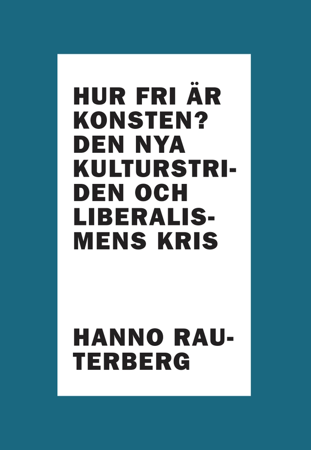 Hur fri är konsten? : den nya kulturstriden och liberalismens kris; Hanno Rauterberg; 2019