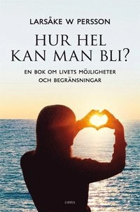 Hur hel kan man bli? : en bok om livets möjligheter och begränsningar; Larsåke W Persson; 2010