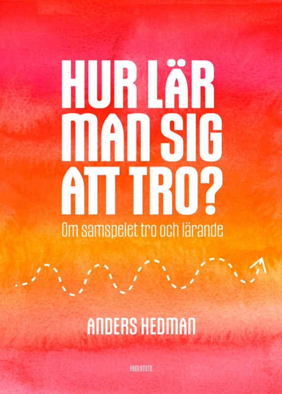 Hur lär man sig att tro? : om samspelet tro och lärande; Anders Hedman; 2025