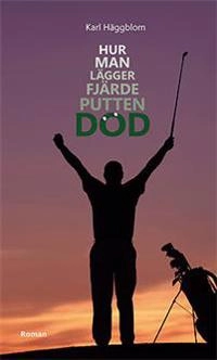 Hur man lägger fjärde putten död; Karl Häggblom; 2013