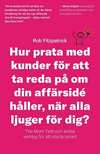 Hur prata med kunder för att ta reda på om din affärsidé håller, när alla ljuger gör dig? : the mom test och andra verktyg för kundutveckling; Rob Fitzpatrick; 2018