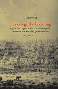 Hus och gård i förändring : Uppländska herrgårdar, boställen och bondgårdar; Göran Ulväng; 2004