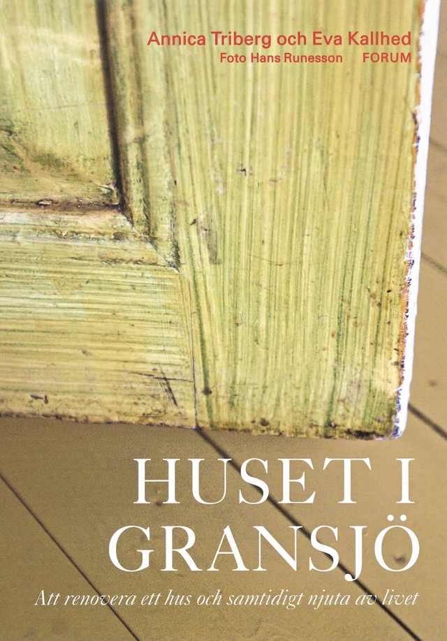 Huset i Gransjö : Att renovera ett hus och samtidigt njuta av livet; Annica Triberg, Eva Kallhed; 2003