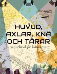 Huvud, axlar, knä och tårar : en workbook för kulturutövare; Andreas Forsman, Maria Sjögren, Louise Hellbom; 2025