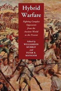Hybrid warfare : fighting complex opponents from the ancient world to the present; Williamson Murray; 2012