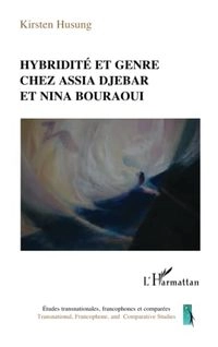 Hybridité et genre chez Assia Djebar et Nina Bouraoui; Kirsten Husung; 2014