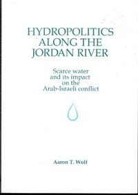 Hydropolitics along the Jordan river : scarce water and its impact on the Arab-Israeli conflict; Aaron T. Wolf; 1995