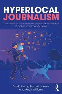 Hyperlocal journalism : the decline of local newspapers and the rise of online community news; David Harte; 2019