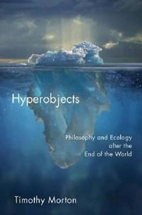 Hyperobjects : philosophy and ecology after the end of the world; Timothy Morton; 2013