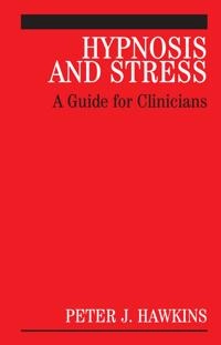 Hypnosis and Stress: A Guide for Clinicians; Peter Hawkins; 2006