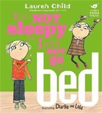 I am not sleepy and I will not go to bed : featuring Charlie and Lola; Lauren Child; 2010