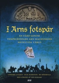 I Arns fotspår - En färd genom tempelriddare Arn Magnussons medeltida värld; Lennart Utgren, Dick Harrison, Bo Södervall, Jan Guillou; 2002