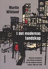 I det modernas landskap : historisk orientering och kritiska berättelser om det moderna Sverige mellan 1960 och 1990; Martin Wiklund; 2006