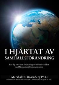 I hjärtat av samhällsförändring : lär dig vara den förändring du vill se i världen med Nonviolent Communication; Marshall B. Rosenberg; 2016