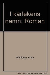 I kärlekens namn : roman; Anna Wahlgren; 1985