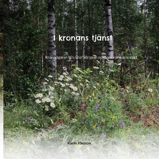 I kronans tjänst : kronojägaren Nils Olof Hällgren och hans närmaste släkt; Karin Jönsson; 2022
