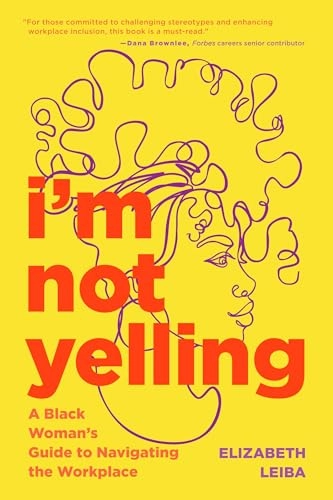 I’m not yelling : a Black woman's guide to navigating the workplace; Elizabeth Leiba; 2022