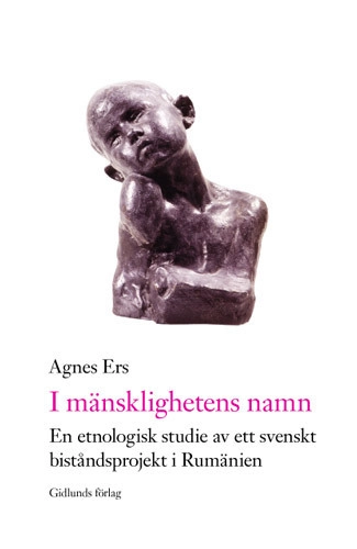 I mänsklighetens namn : en etnologisk studie av ett svenskt biståndsprojekt i Rumänien; Agnes Ers; 2006