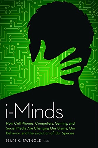 i-Minds : how cell phones, computers, gaming, and social media are changing our brains, our behavior, and the evolution of our species; Mari K Swingle; 2016