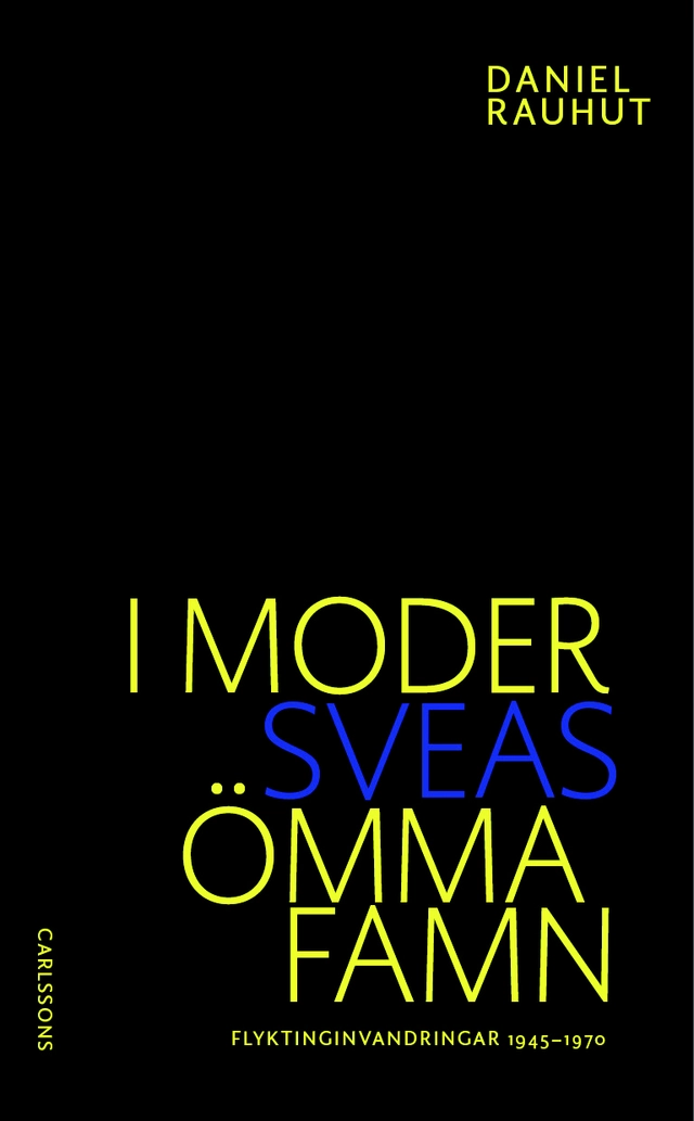I Moder Sveas ömma famn : om flyktinginvandringen till Sverige 1945-1970; Daniel Rauhut; 2014