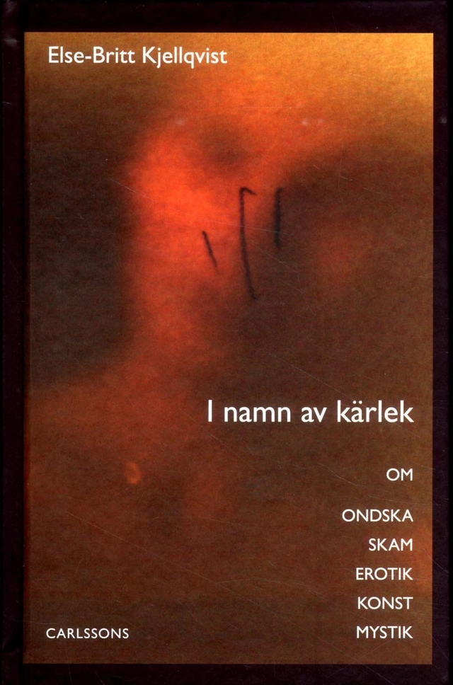 I namn av kärlek : om ondska skam erotik konst mystik; Else-Britt Kjellqvist; 2016