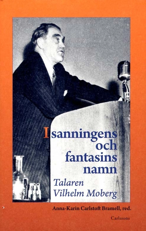 I sanningens och fantasins namn : talaren Vilhelm Moberg; Anna-Karin Carlstoft Bramell; 2011