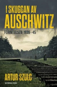 I skuggan av Auschwitz : förintelsen 1939-45; Artur Szulc; 2016