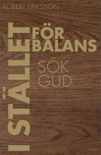 I stället för balans sök Gud; Robert Eriksson; 2012