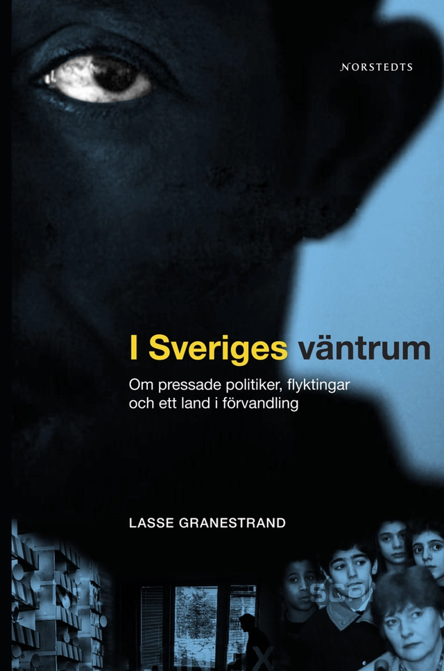 I Sveriges väntrum : om pressade politiker, flyktingar och ett land i förvandling; Lasse Granestrand; 2007