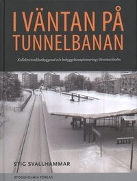 I väntan på tunnelbanan : kollektivtrafikbyggnad och bebyggelseexploatering i Storstockholm; Stig Svallhammar; 2008