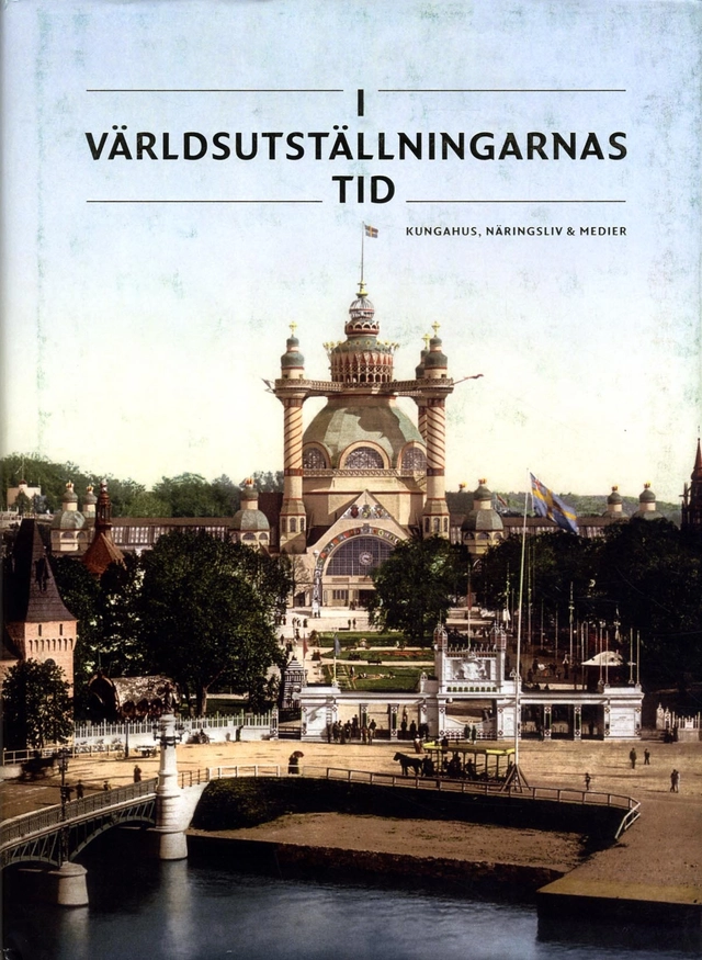 I världsutställningarnas tid : kungahus, näringsliv & medier; Anders Houltz, Jenny Stendahl, Björn Axel Johansson, Göran Alm, Pelle Snickars; 2017