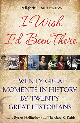I wish I'd been there : twenty great moments in history by twenty great historians; Byron Hollinshead, Theodore K. Rabb; 2009