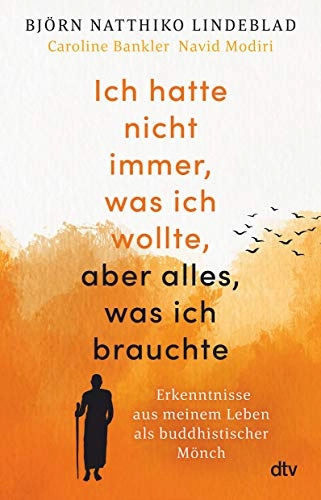 Ich hatte nicht immer, was ich wollte, aber alles, was ich brauchte : und andere Weisheiten aus meinem Leben als buddhisticher Mönch; Björn Natthiko Lindeblad; 2021