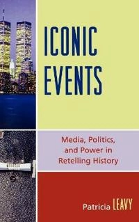 Iconic events : media, politics, and power in retelling history; Patricia Leavy; 2007