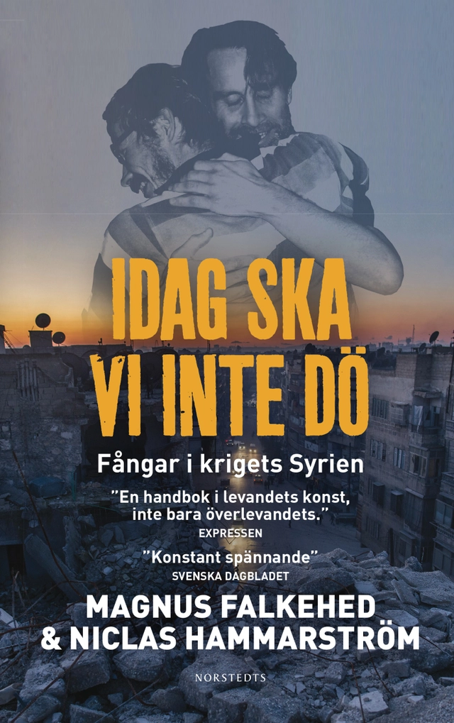 Idag ska vi inte dö : fångar i krigets Syrien; Magnus Falkehed, Niclas Hammarström; 2016