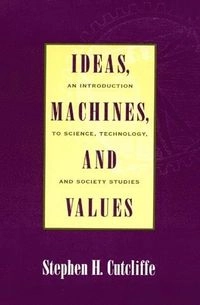 Ideas, machines, and values : an introduction to science, technology, and society studies; Stephen H. Cutcliffe; 2000