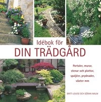 Idébok för din trädgård : portaler, murar, stenar och plattor, spaljéer, prydnader, växter mm; Britt-Louise Malm, Göran Malm; 2004
