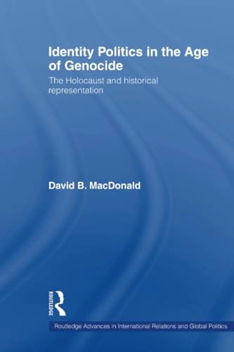 Identity politics in the age of genocide : the Holocaust and historical representation; David Bruce MacDonald; 2008