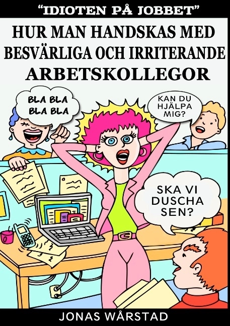 Idioten på jobbet : hur man handskas med besvärliga och irriterande arbetsk; Jonas Wårstad; 2016