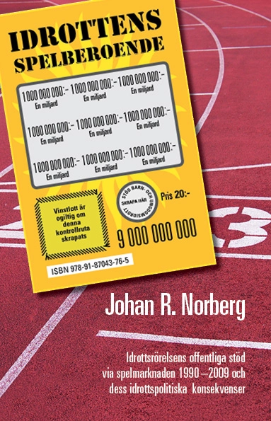 Idrottens spelberoende : idrottsrörelsens offentliga stöd via spelmarknaden 1990-2009 och dess idrottspolitiska konsekvenser; Johan R. Norberg; 2016