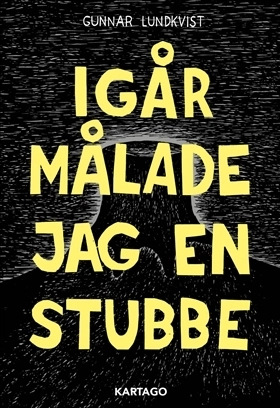 Igår målade jag en stubbe; Gunnar Lundkvist; 2018