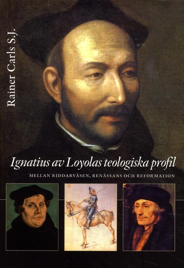 Ignatius av Loyolas teologiska profil : mellan riddarväsen, renässans och re; Rainer Carls; 2013