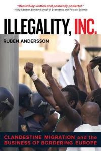 Illegality, Inc. : clandestine migration and the business of bordering Europe; Ruben Andersson; 2014