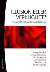 Illusion eller verklighet? : planerade förändringar i företag; Bengt Sandkull, Lena Abrahamsson, Eira Andersson, Anna Jansson, Per Odenrick, Nadja Sörgärde; 2008