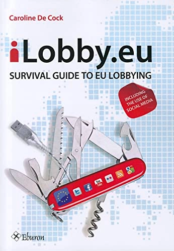 ILobby.eu: Survival Guide to EU Lobbying, Including the Use of Social Media; Caroline De Cock; 2010